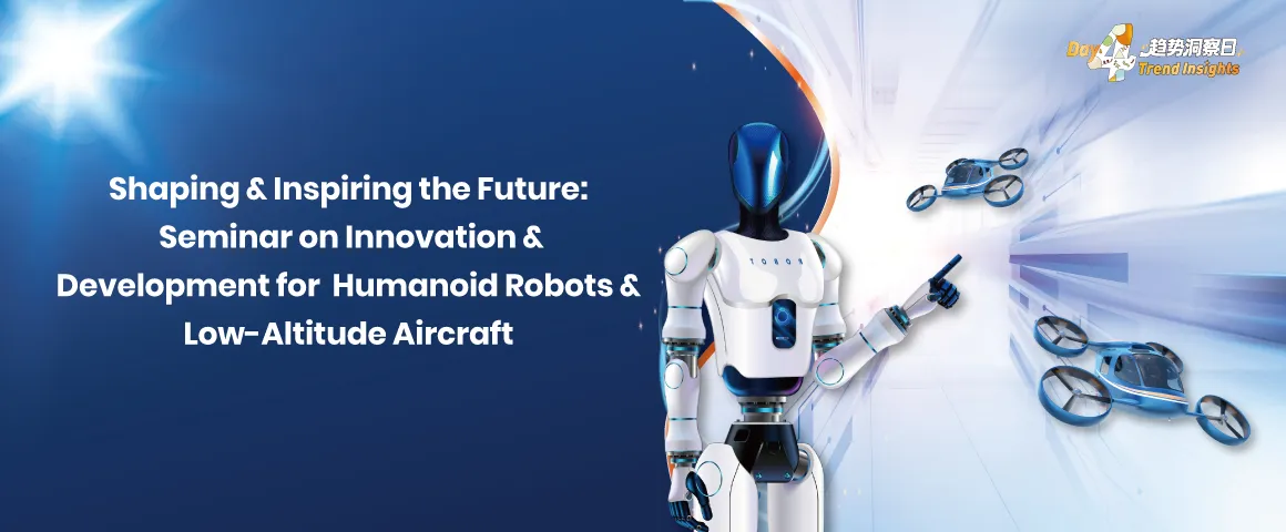 Shaping & Inspiring the Future: Seminar on Innovation & Development for  Humanoid Robots & Low-Altitude Aircraft