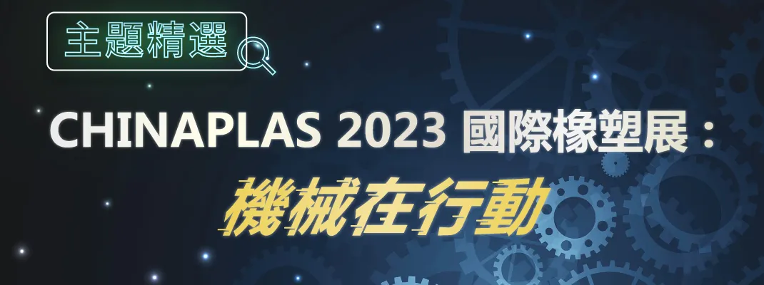CHINAPLAS 2023 國際橡塑展：機械在行動